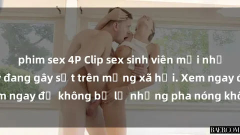 phim sex 4P Clip sex sinh viên mới nhất hot nhất năm nay đang gây sốt trên mạng xã hội. Xem ngay để không bỏ lỡ những pha nóng không thể bỏ qua!