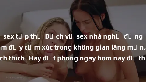 sex tập thể Dịch vụ sex nhà nghỉ đẳng cấp: Trải nghiệm đầy cảm xúc trong không gian lãng mạn, đầy kích thích. Hãy đặt phòng ngay hôm nay để thỏa mãn khát khao của bạn!