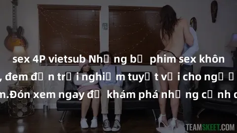 sex 4P vietsub Những bộ phim sex không che HD đỉnh cao, đem đến trải nghiệm tuyệt vời cho người xem.Đón xem ngay để khám phá những cảnh quay đẹp mắt và kích thích.