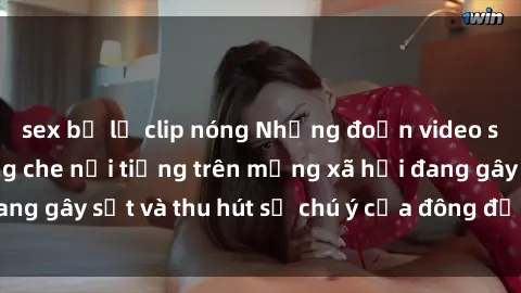 sex bị lộ clip nóng Những đoạn video sex Việt Nam không che nổi tiếng trên mạng xã hội đang gây sốt và thu hút sự chú ý của đông đảo người xem.