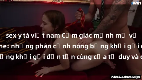 sex y tá việt nam Cảm giác mạnh mẽ với sex BDSM không che: những phân cảnh nóng bỏng khơi gợi đến tận cùng của tư duy và cơ thể.