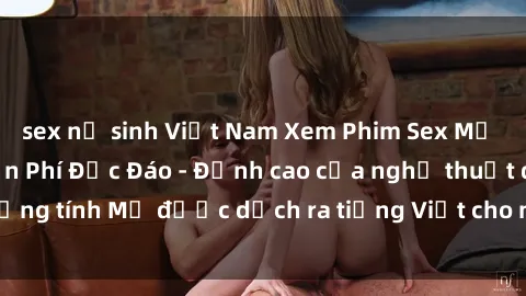 sex nữ sinh Việt Nam Xem Phim Sex Mỹ Vietsub Online Miễn Phí Độc Đáo - Đỉnh cao của nghệ thuật đồng tính Mỹ được dịch ra tiếng Việt cho người xem hiểu rõ hơn.
