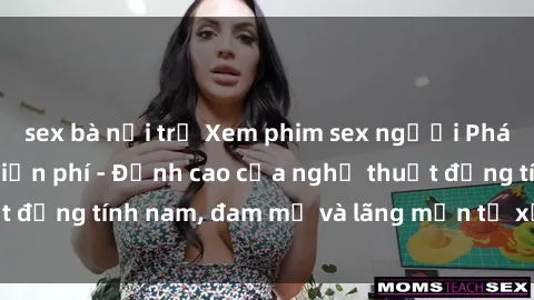 sex bà nội trợ Xem phim sex người Pháp vietsub online miễn phí - Đỉnh cao của nghệ thuật đồng tính nam, đam mỹ và lãng mạn từ xứ sở hoa hồng!