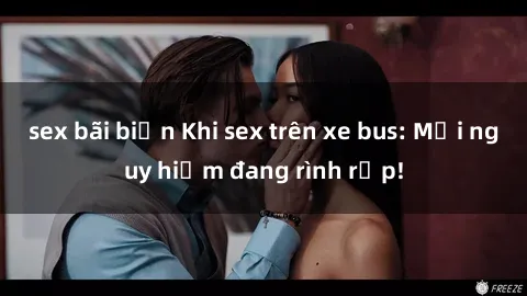 sex bãi biển Khi sex trên xe bus: Mối nguy hiểm đang rình rập!
