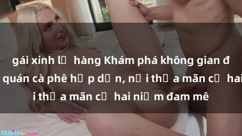 gái xinh lộ hàng Khám phá không gian độc đáo tại sex quán cà phê hấp dẫn, nơi thỏa mãn cả hai niềm đam mê