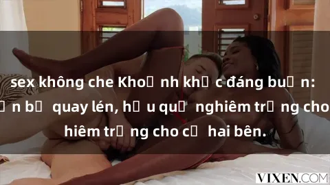 sex không che Khoảnh khắc đáng buồn: Sex khách sạn bị quay lén, hậu quả nghiêm trọng cho cả hai bên.