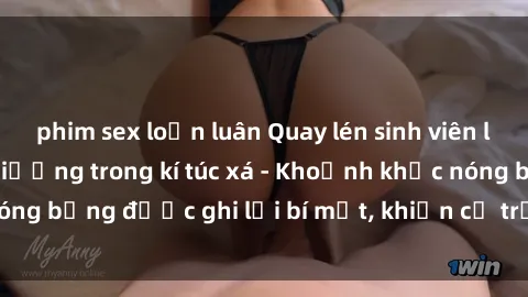 phim sex loạn luân Quay lén sinh viên làm tình ngay trên giường trong kí túc xá - Khoảnh khắc nóng bỏng được ghi lại bí mật, khiến cả trường học xôn xao.
