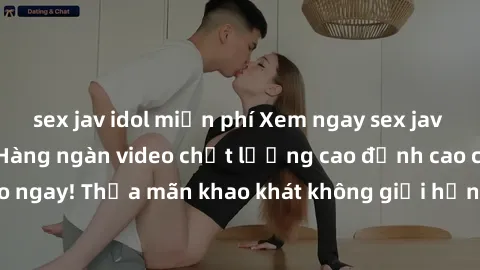 sex jav idol miễn phí Xem ngay sex jav full HD miễn phí - Hàng ngàn video chất lượng cao đỉnh cao chỉ cần click vào ngay! Thỏa mãn khao khát không giới hạn, đón chờ những trải nghiệm mới lạ!