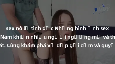 sex nô lệ tình dục Những hình ảnh sex gái sinh viên Việt Nam khiến nhiều người ngưỡng mộ và thèm khát. Cùng khám phá vẻ đẹp gợi cảm và quyến rũ của những cô gái trẻ này.