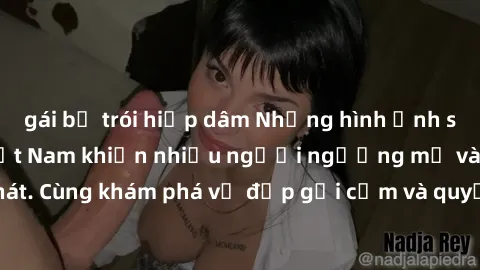 gái bị trói hiếp dâm Những hình ảnh sex gái sinh viên Việt Nam khiến nhiều người ngưỡng mộ và thèm khát. Cùng khám phá vẻ đẹp gợi cảm và quyến rũ của những cô gái trẻ này.