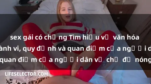 sex gái có chồng Tìm hiểu về văn hóa sex ở Việt Nam: Hành vi, quy định và quan điểm của người dân về chủ đề nóng
