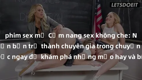 phim sex mỹ Cẩm nang sex không che: Những bí quyết khiến bạn trở thành chuyên gia trong chuyện ấy! Đọc ngay để khám phá những mẹo hay và bí quyết tình dục không che.