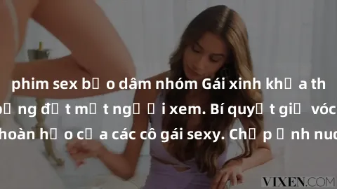 phim sex bạo dâm nhóm Gái xinh khỏa thân khoe dáng nóng bỏng đốt mắt người xem. Bí quyết giữ vóc dáng hoàn hảo của các cô gái sexy. Chụp ảnh nude tự tin không sợ lộ hàng.