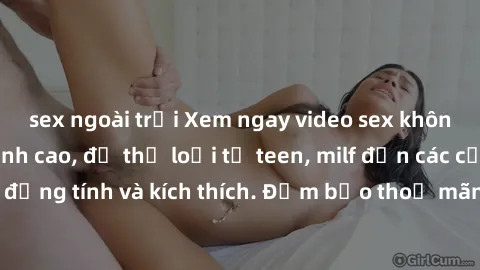 sex ngoài trời Xem ngay video sex không che miễn phí đỉnh cao, đủ thể loại từ teen, milf đến các cảnh quan hệ đồng tính và kích thích. Đảm bảo thoả mãn mọi khả năng kích thích của bạn!