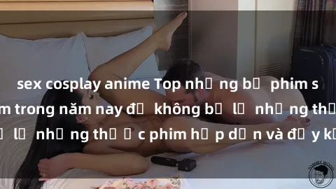 sex cosplay anime Top những bộ phim sex hay nhất nên xem trong năm nay để không bỏ lỡ những thước phim hấp dẫn và đầy kịch tính.