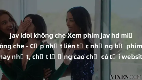 jav idol không che Xem phim jav hd miễn phí đỉnh cao không che - Cập nhật liên tục những bộ phim sex hay nhất, chất lượng cao chỉ có tại website chuyên nghiệp hàng đầu.