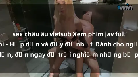 sex châu âu vietsub Xem phim jav full HD online miễn phí - Hấp dẫn và đầy đủ nhất  Dành cho người lớn, đến ngay để trải nghiệm những bộ phim hấp dẫn và hấp dẫn.