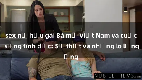 sex nữ hầu gái Bà mẹ Việt Nam và cuộc sống tình dục: Sự thật và những lo lắng