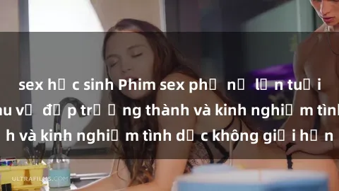 sex học sinh Phim sex phụ nữ lớn tuổi: Sức hút đằng sau vẻ đẹp trưởng thành và kinh nghiệm tình dục không giới hạn