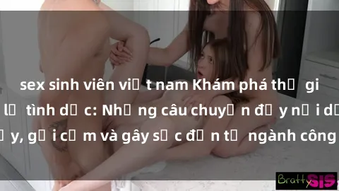 sex sinh viên việt nam Khám phá thế giới của phim sex nô lệ tình dục: Những câu chuyện đầy nổi dậy, gợi cảm và gây sốc đến từ ngành công nghiệp giải trí đen tối