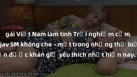 gái Việt Nam làm tình Trải nghiệm cảm xúc thăng hoa với jav SM không che - một trong những thể loại phim người lớn được khán giả yêu thích nhất hiện nay. Đảm bảo đem lại sự hấp dẫn, kích thích tối đa