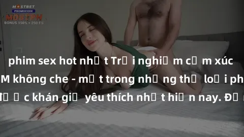 phim sex hot nhất Trải nghiệm cảm xúc thăng hoa với jav SM không che - một trong những thể loại phim người lớn được khán giả yêu thích nhất hiện nay. Đảm bảo đem lại sự hấp dẫn, kích thích tối đa cho