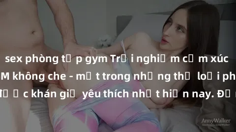 sex phòng tập gym Trải nghiệm cảm xúc thăng hoa với jav SM không che - một trong những thể loại phim người lớn được khán giả yêu thích nhất hiện nay. Đảm bảo đem lại sự hấp dẫn, kích thích tối đa cho