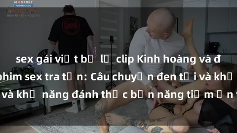 sex gái việt bị lộ clip Kinh hoàng và đầy kích thích với phim sex tra tấn: Câu chuyện đen tối và khả năng đánh thức bản năng tiềm ẩn trong con người