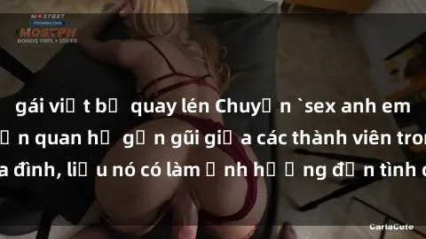 gái việt bị quay lén Chuyện `sex anh em ruột` - Đề cập đến quan hệ gần gũi giữa các thành viên trong gia đình, liệu nó có làm ảnh hưởng đến tình cảm gia đình hay không?