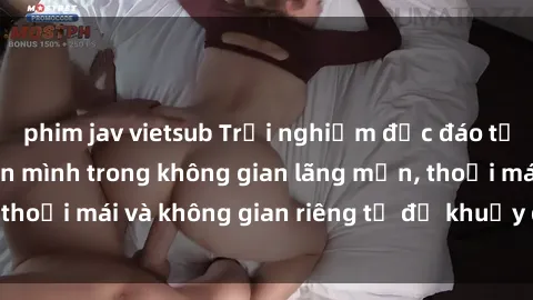 phim jav vietsub Trải nghiệm độc đáo tại sex nhà nghỉ: ẩn mình trong không gian lãng mạn, thoải mái và không gian riêng tư để khuấy động tình ái.