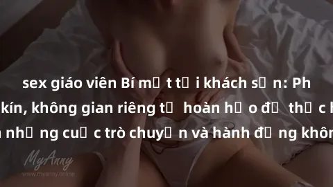 sex giáo viên Bí mật tại khách sạn: Phòng quay lén khép kín, không gian riêng tư hoàn hảo để thực hiện những cuộc trò chuyện và hành động không bị người khác phát hiện.