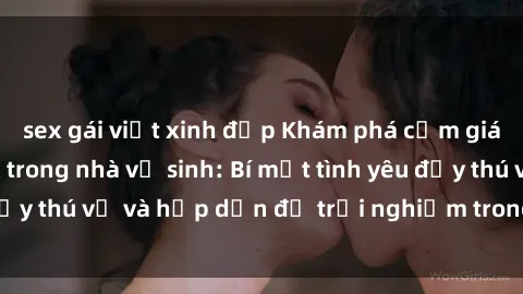 sex gái việt xinh đẹp Khám phá cảm giác mới mẻ với sex trong nhà vệ sinh: Bí mật tình yêu đầy thú vị và hấp dẫn để trải nghiệm trong đêm hôm nay!