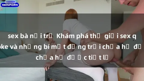 sex bà nội trợ Khám phá thế giới sex quán karaoke và những bí mật động trời chưa hề được tiết lộ