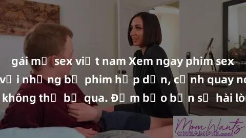 gái mỹ sex việt nam Xem ngay phim sex bukkake hàng đầu với những bộ phim hấp dẫn, cảnh quay nóng bỏng không thể bỏ qua. Đảm bảo bạn sẽ hài lòng với trải nghiệm mới lạ này!