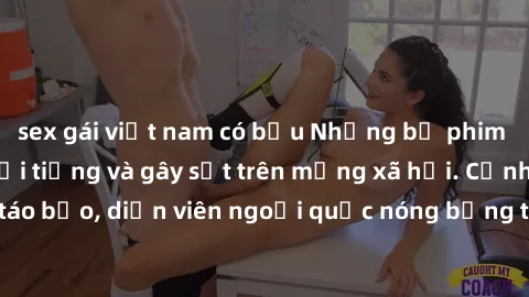 sex gái việt nam có bầu Những bộ phim sex ngoại quốc nổi tiếng và gây sốt trên mạng xã hội. Cảnh quay táo bạo, diễn viên ngoại quốc nóng bỏng trong các tác phẩm đỉnh cao.