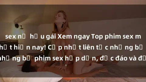 sex nữ hầu gái Xem ngay Top phim sex mới nhất đang hot nhất hiện nay! Cập nhật liên tục những bộ phim sex hấp dẫn, độc đáo và đầy kích thích.
