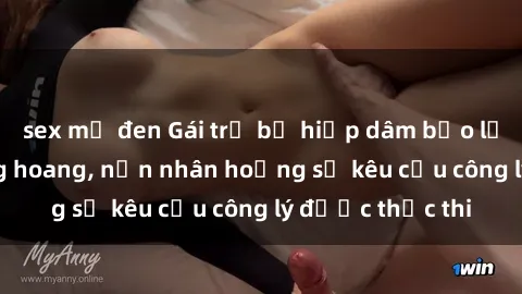 sex mỹ đen Gái trẻ bị hiếp dâm bạo lực trong khu rừng hoang, nạn nhân hoảng sợ kêu cầu công lý được thực thi