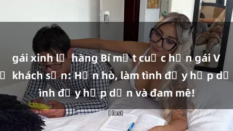 gái xinh lộ hàng Bí mật cuộc hẹn gái Việt lần đầu ở khách sạn: Hẹn hò, làm tình đầy hấp dẫn và đam mê!