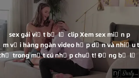 sex gái việt bị lộ clip Xem sex miễn phí: Cùng trải nghiệm với hàng ngàn video hấp dẫn và nhiều thể loại đa dạng chỉ trong một cú nhấp chuột! Đừng bỏ lỡ cơ hội thưởng thức tuyệt vời này ngay hôm nay!