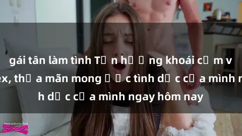gái tân làm tình Tận hưởng khoái cảm với gái xinh sex, thỏa mãn mong ước tình dục của mình ngay hôm nay