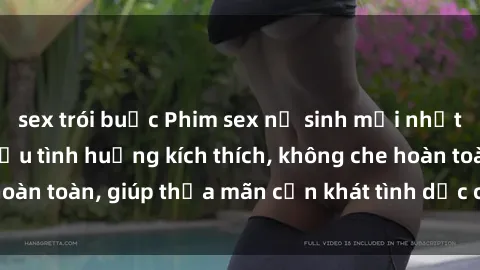 sex trói buộc Phim sex nữ sinh mới nhất: Trải nghiệm nhiều tình huống kích thích, không che hoàn toàn, giúp thỏa mãn cơn khát tình dục của các bạn trẻ