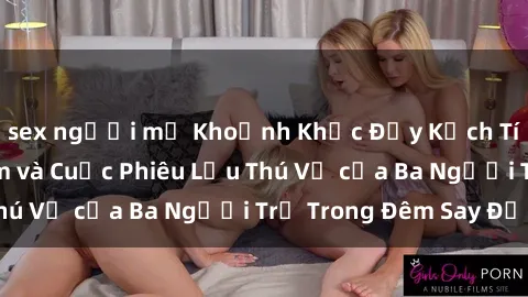 sex người mỹ Khoảnh Khắc Đầy Kịch Tính: Sex  Việt Nam và Cuộc Phiêu Lưu Thú Vị của Ba Người Trẻ Trong Đêm Say Đắm