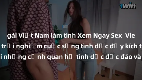 gái Việt Nam làm tình Xem Ngay Sex  Vietsub Full HD - Cùng trải nghiệm cuộc sống tình dục đầy kích thích với những cảnh quan hệ tình dục độc đáo và mãnh liệt trong bộ phim này!