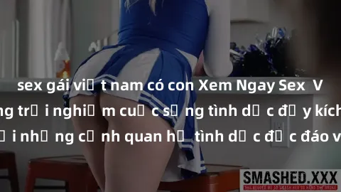 sex gái việt nam có con Xem Ngay Sex  Vietsub Full HD - Cùng trải nghiệm cuộc sống tình dục đầy kích thích với những cảnh quan hệ tình dục độc đáo và mãnh liệt trong bộ phim này!
