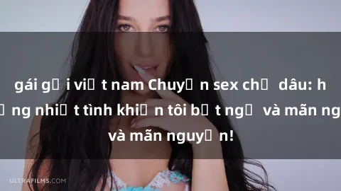 gái gọi việt nam Chuyện sex chị dâu: hành động nhiệt tình khiến tôi bất ngờ và mãn nguyện!