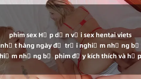 phim sex Hấp dẫn với sex hentai vietsub mới nhất, cập nhật hàng ngày để trải nghiệm những bộ phim đầy kích thích và hấp dẫn.