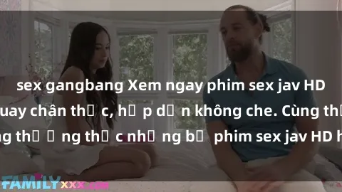 sex gangbang Xem ngay phim sex jav HD với những cảnh quay chân thực, hấp dẫn không che. Cùng thưởng thức những bộ phim sex jav HD hot nhất hiện nay!